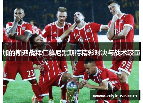 加的斯迎战拜仁慕尼黑期待精彩对决与战术较量
