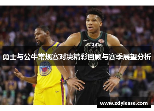 勇士与公牛常规赛对决精彩回顾与赛季展望分析