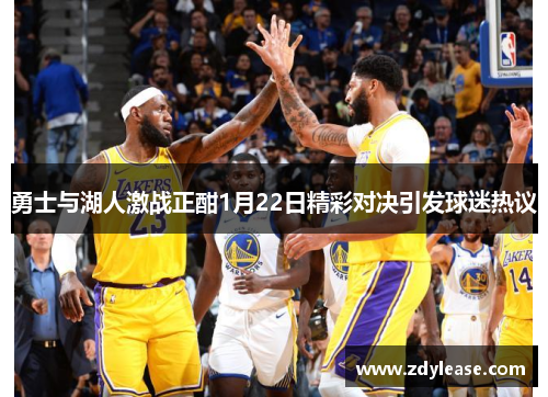 勇士与湖人激战正酣1月22日精彩对决引发球迷热议