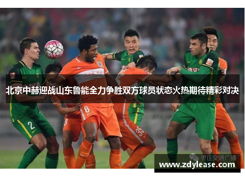 北京中赫迎战山东鲁能全力争胜双方球员状态火热期待精彩对决