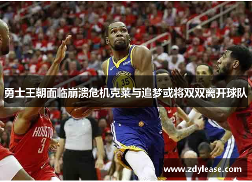 勇士王朝面临崩溃危机克莱与追梦或将双双离开球队