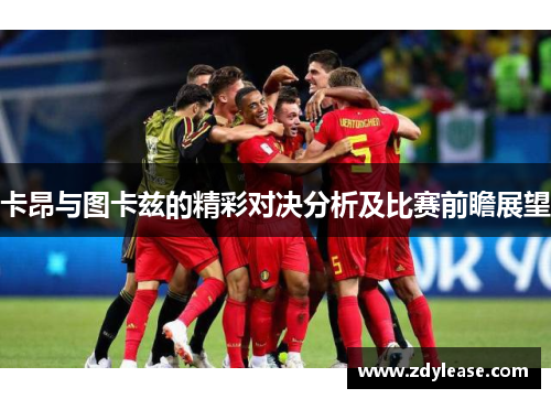 卡昂与图卡兹的精彩对决分析及比赛前瞻展望