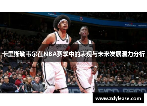 卡里斯勒韦尔在NBA赛季中的表现与未来发展潜力分析
