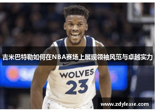 吉米巴特勒如何在NBA赛场上展现领袖风范与卓越实力