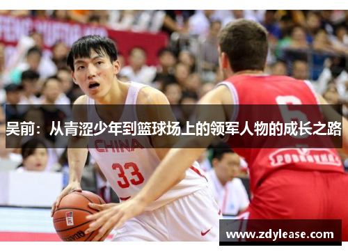 吴前：从青涩少年到篮球场上的领军人物的成长之路