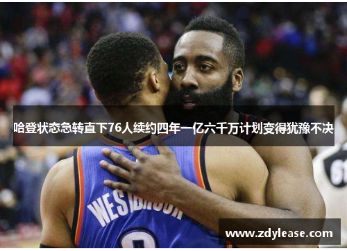 哈登状态急转直下76人续约四年一亿六千万计划变得犹豫不决