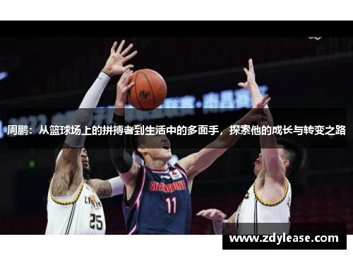 周鹏：从篮球场上的拼搏者到生活中的多面手，探索他的成长与转变之路