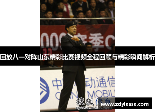 回放八一对阵山东精彩比赛视频全程回顾与精彩瞬间解析