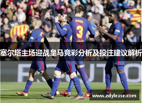 塞尔塔主场迎战皇马竞彩分析及投注建议解析