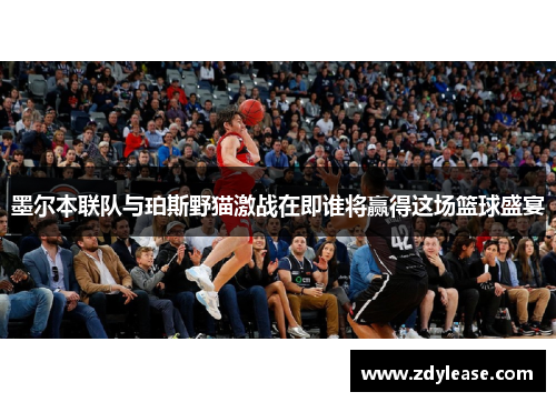 墨尔本联队与珀斯野猫激战在即谁将赢得这场篮球盛宴