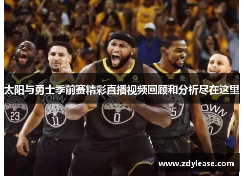 太阳与勇士季前赛精彩直播视频回顾和分析尽在这里