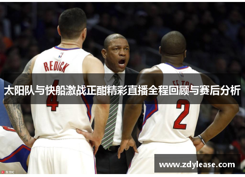 太阳队与快船激战正酣精彩直播全程回顾与赛后分析