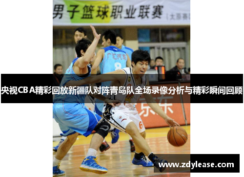 央视CBA精彩回放新疆队对阵青岛队全场录像分析与精彩瞬间回顾