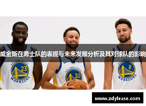 威金斯在勇士队的表现与未来发展分析及其对球队的影响