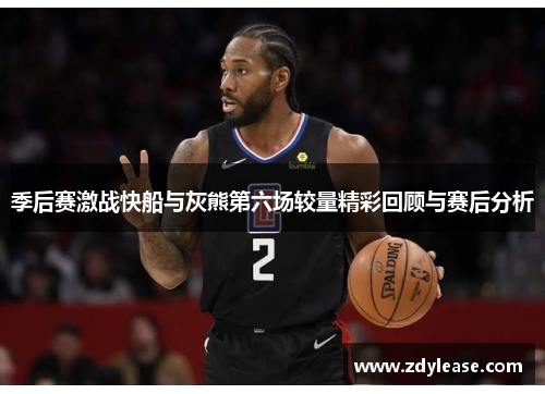 季后赛激战快船与灰熊第六场较量精彩回顾与赛后分析