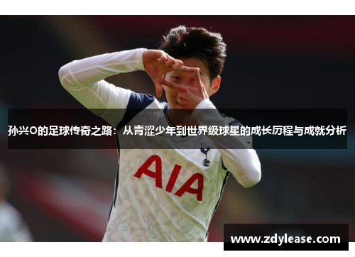 孙兴O的足球传奇之路：从青涩少年到世界级球星的成长历程与成就分析