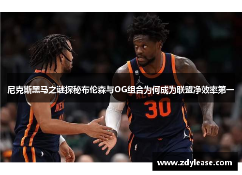 尼克斯黑马之谜探秘布伦森与OG组合为何成为联盟净效率第一