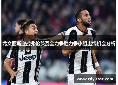 尤文图斯迎战弗伦茨瓦全力争胜力争小组出线机会分析