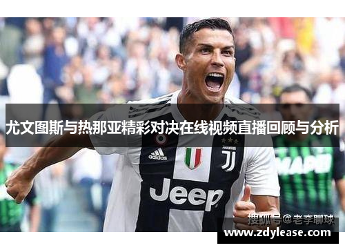 尤文图斯与热那亚精彩对决在线视频直播回顾与分析