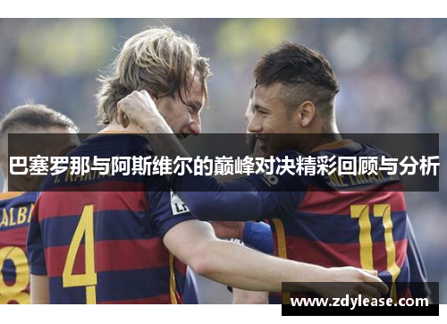 巴塞罗那与阿斯维尔的巅峰对决精彩回顾与分析
