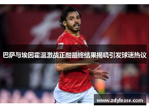 巴萨与埃因霍温激战正酣最终结果揭晓引发球迷热议