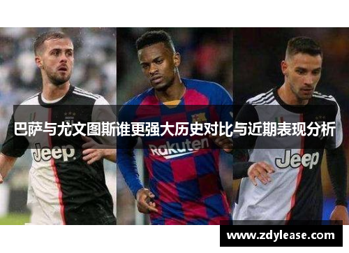 巴萨与尤文图斯谁更强大历史对比与近期表现分析