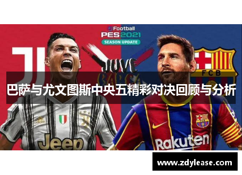 巴萨与尤文图斯中央五精彩对决回顾与分析