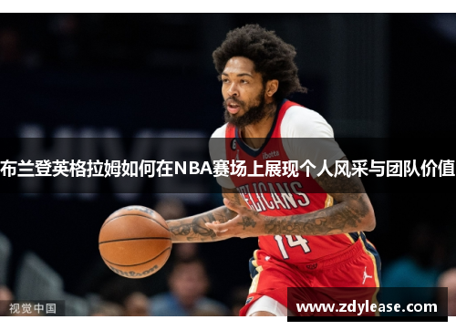 布兰登英格拉姆如何在NBA赛场上展现个人风采与团队价值
