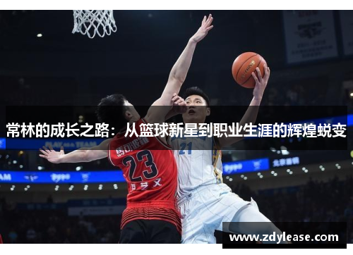 常林的成长之路：从篮球新星到职业生涯的辉煌蜕变