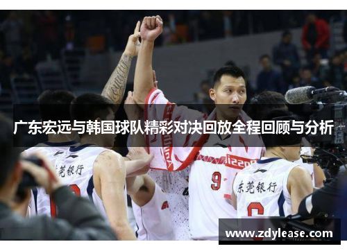 广东宏远与韩国球队精彩对决回放全程回顾与分析