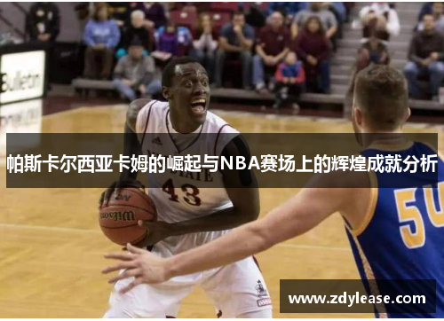 帕斯卡尔西亚卡姆的崛起与NBA赛场上的辉煌成就分析