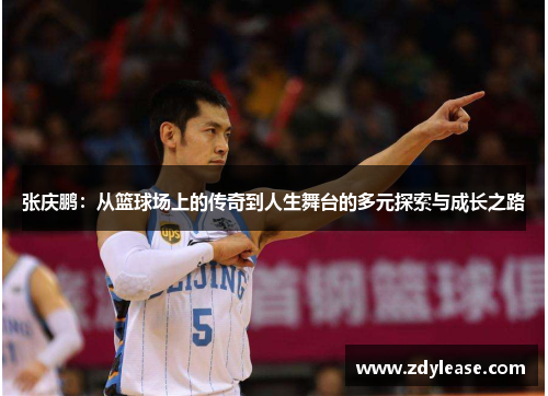 张庆鹏：从篮球场上的传奇到人生舞台的多元探索与成长之路