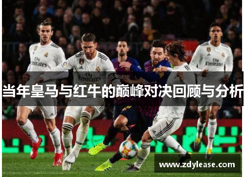 当年皇马与红牛的巅峰对决回顾与分析