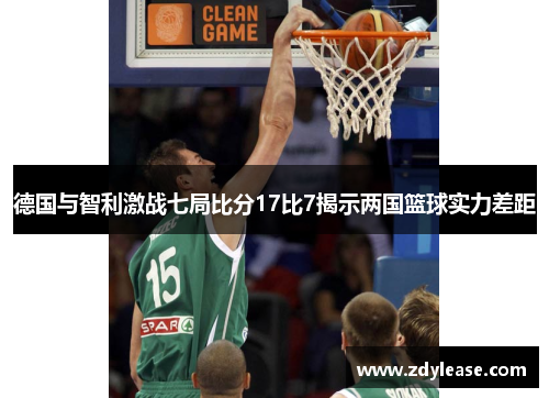 德国与智利激战七局比分17比7揭示两国篮球实力差距