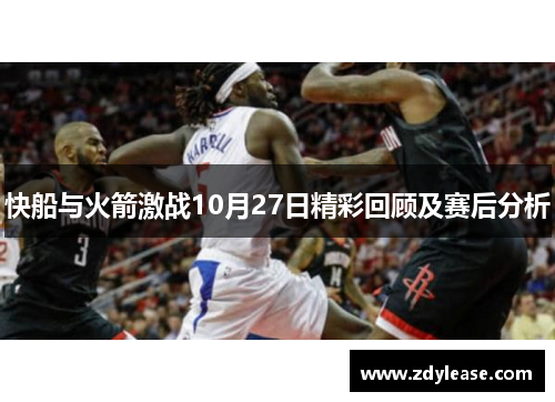 快船与火箭激战10月27日精彩回顾及赛后分析