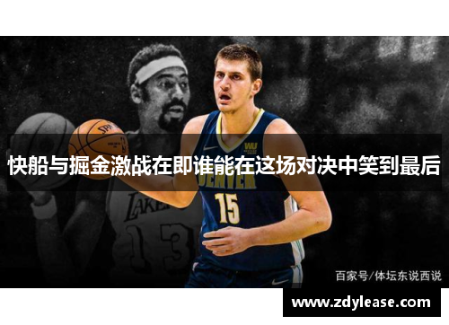 快船与掘金激战在即谁能在这场对决中笑到最后