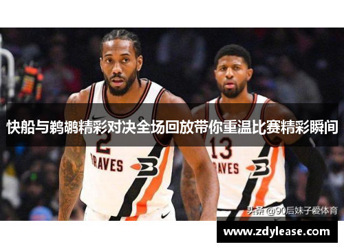 快船与鹈鹕精彩对决全场回放带你重温比赛精彩瞬间