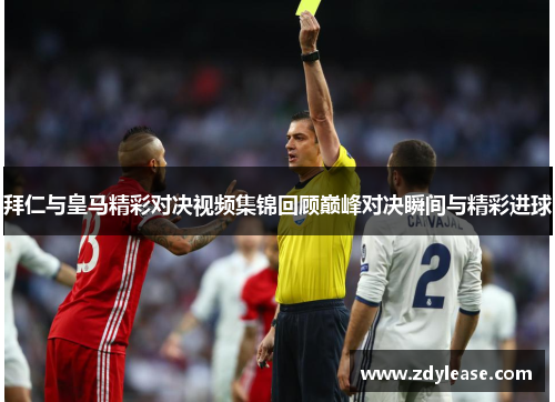 拜仁与皇马精彩对决视频集锦回顾巅峰对决瞬间与精彩进球