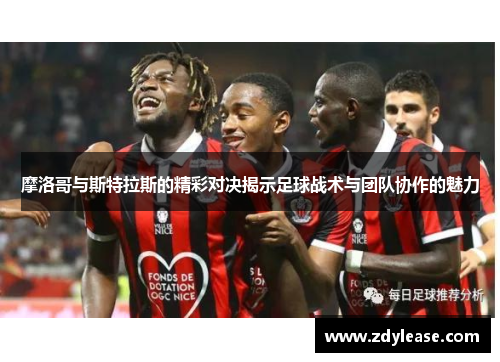 摩洛哥与斯特拉斯的精彩对决揭示足球战术与团队协作的魅力