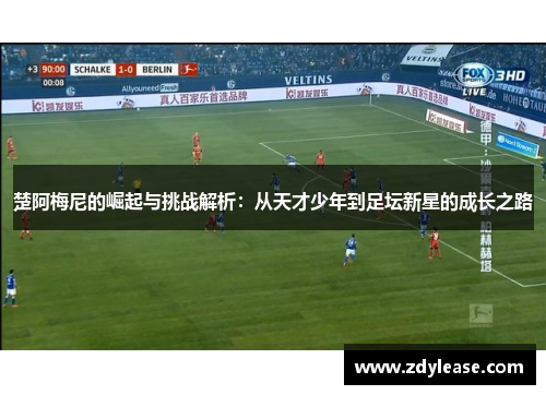 楚阿梅尼的崛起与挑战解析：从天才少年到足坛新星的成长之路