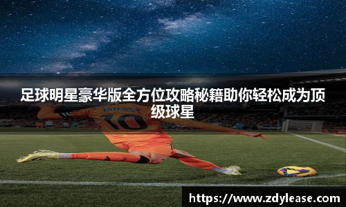 足球明星豪华版全方位攻略秘籍助你轻松成为顶级球星