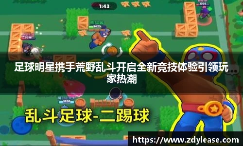 足球明星携手荒野乱斗开启全新竞技体验引领玩家热潮